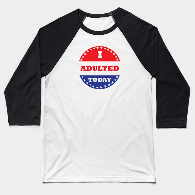 I Adulted Today Baseball T-Shirt by esskay1000